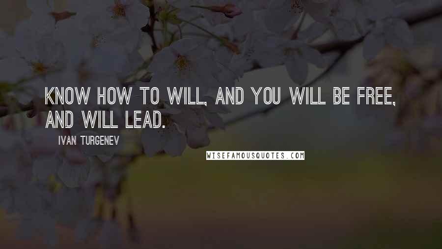 Ivan Turgenev Quotes: Know how to will, and you will be free, and will lead.