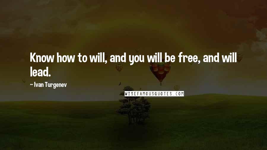 Ivan Turgenev Quotes: Know how to will, and you will be free, and will lead.