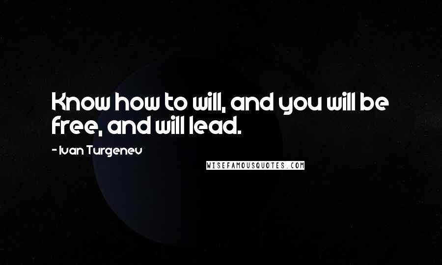 Ivan Turgenev Quotes: Know how to will, and you will be free, and will lead.