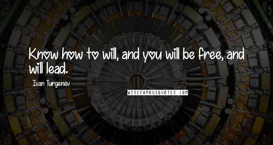 Ivan Turgenev Quotes: Know how to will, and you will be free, and will lead.