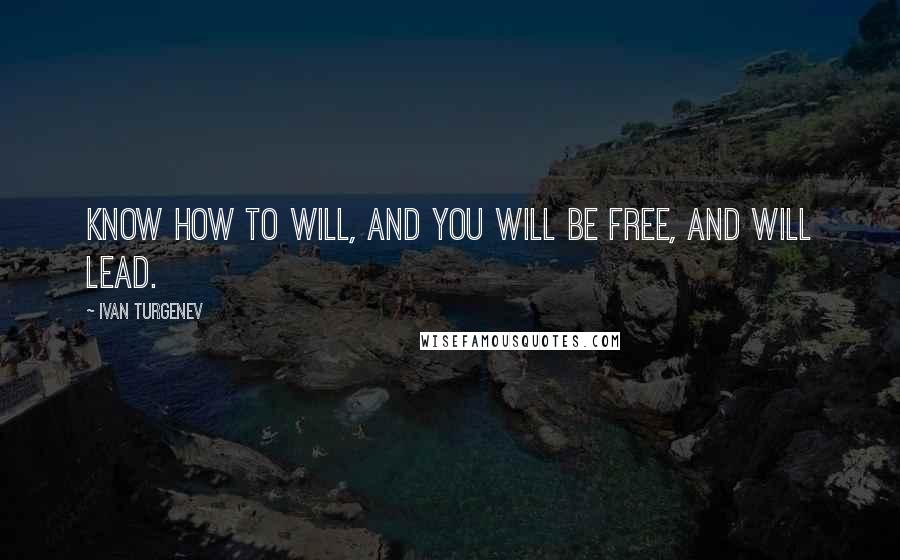 Ivan Turgenev Quotes: Know how to will, and you will be free, and will lead.