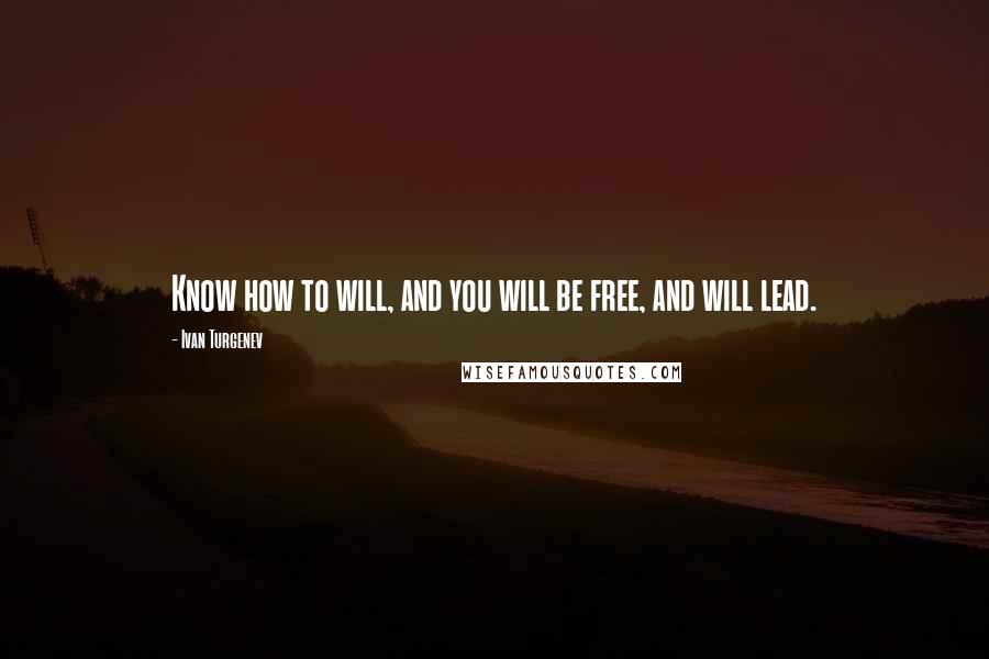 Ivan Turgenev Quotes: Know how to will, and you will be free, and will lead.