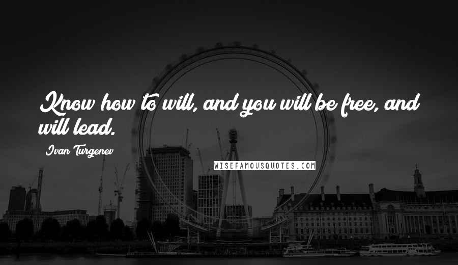 Ivan Turgenev Quotes: Know how to will, and you will be free, and will lead.