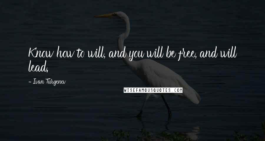 Ivan Turgenev Quotes: Know how to will, and you will be free, and will lead.