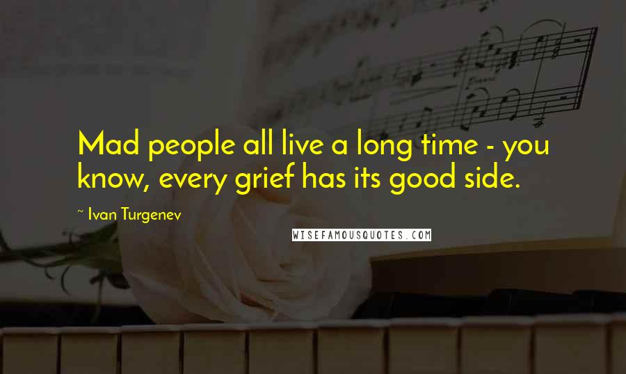 Ivan Turgenev Quotes: Mad people all live a long time - you know, every grief has its good side.