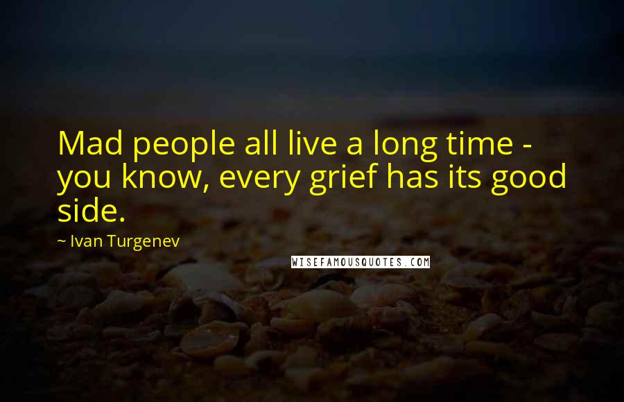 Ivan Turgenev Quotes: Mad people all live a long time - you know, every grief has its good side.