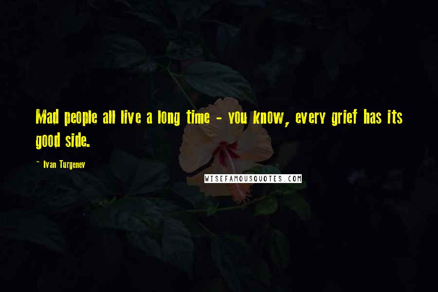 Ivan Turgenev Quotes: Mad people all live a long time - you know, every grief has its good side.