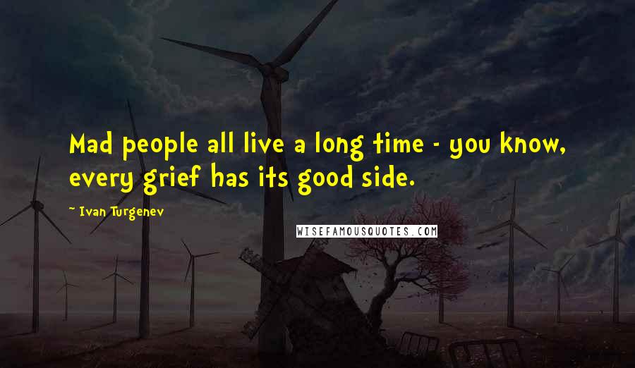 Ivan Turgenev Quotes: Mad people all live a long time - you know, every grief has its good side.