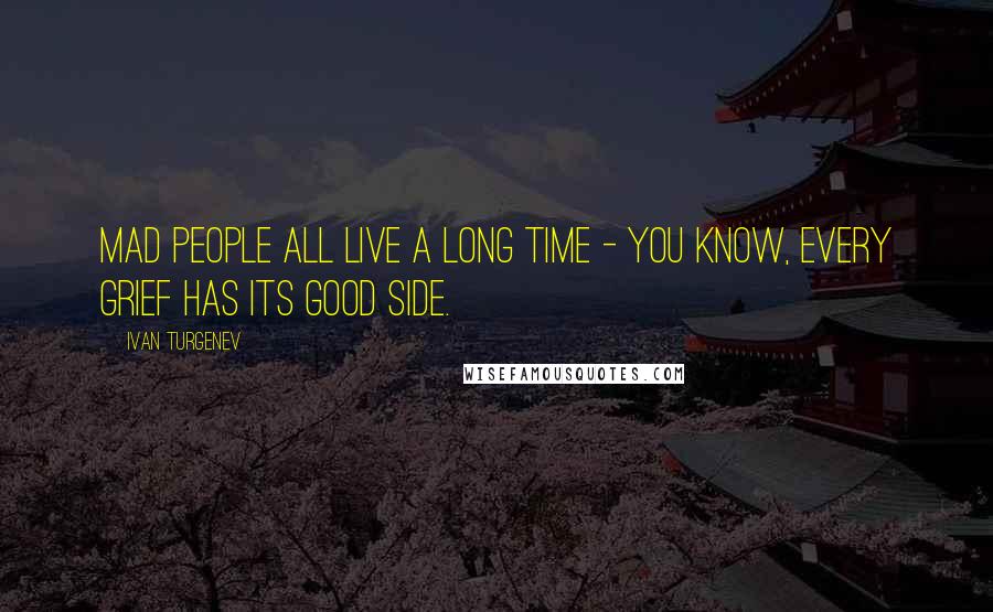 Ivan Turgenev Quotes: Mad people all live a long time - you know, every grief has its good side.