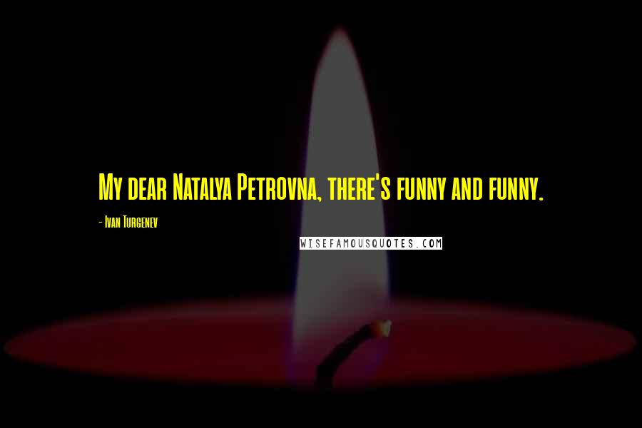 Ivan Turgenev Quotes: My dear Natalya Petrovna, there's funny and funny.