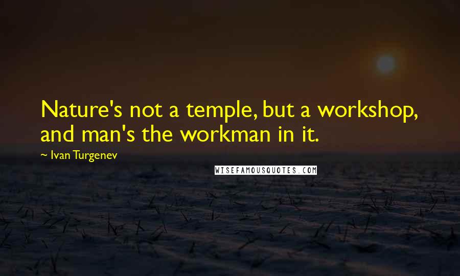 Ivan Turgenev Quotes: Nature's not a temple, but a workshop, and man's the workman in it.