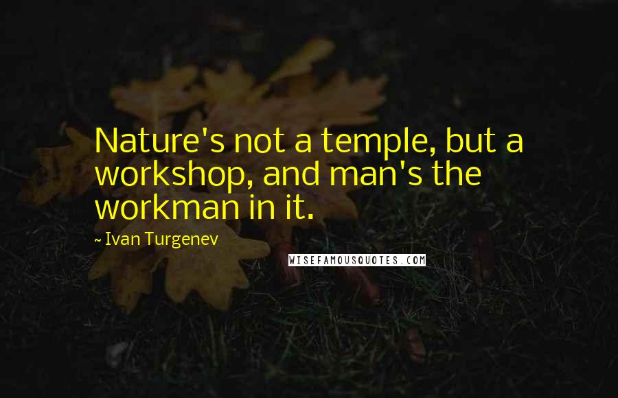 Ivan Turgenev Quotes: Nature's not a temple, but a workshop, and man's the workman in it.