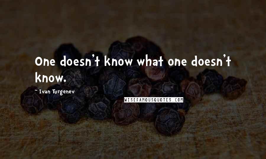 Ivan Turgenev Quotes: One doesn't know what one doesn't know.