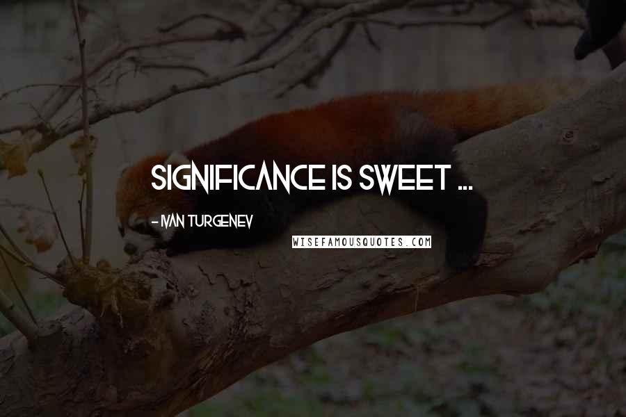 Ivan Turgenev Quotes: Significance is sweet ...