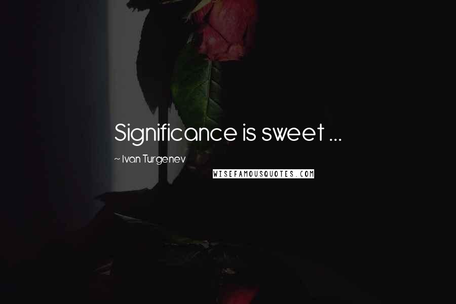 Ivan Turgenev Quotes: Significance is sweet ...