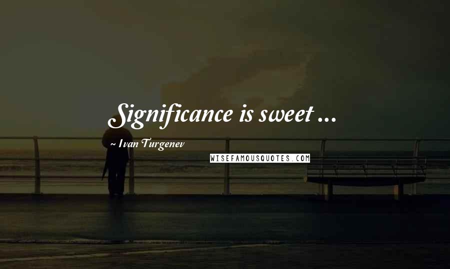 Ivan Turgenev Quotes: Significance is sweet ...