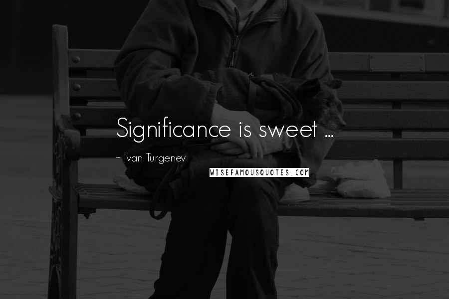 Ivan Turgenev Quotes: Significance is sweet ...