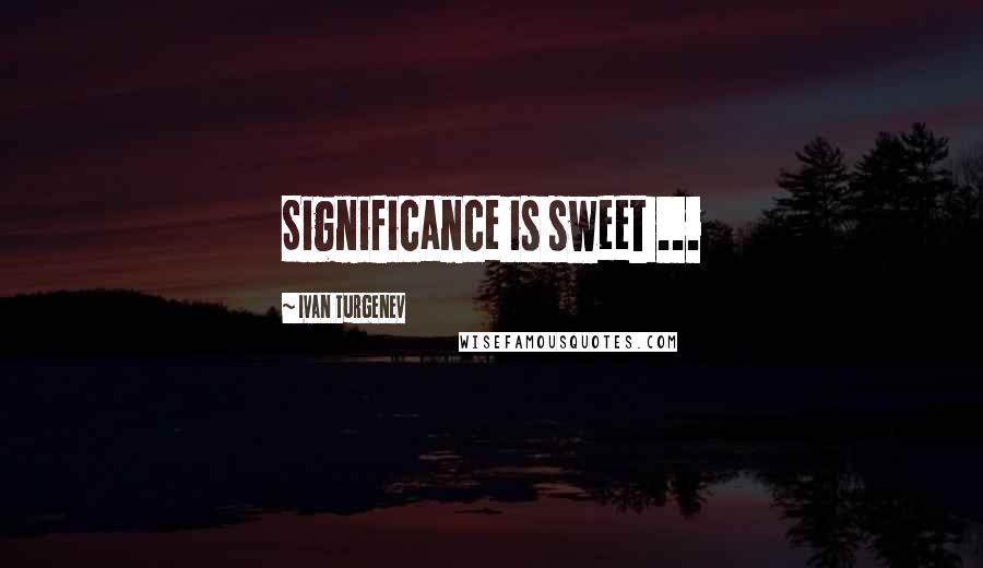 Ivan Turgenev Quotes: Significance is sweet ...
