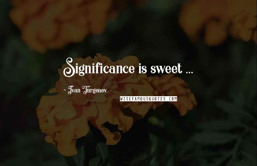 Ivan Turgenev Quotes: Significance is sweet ...