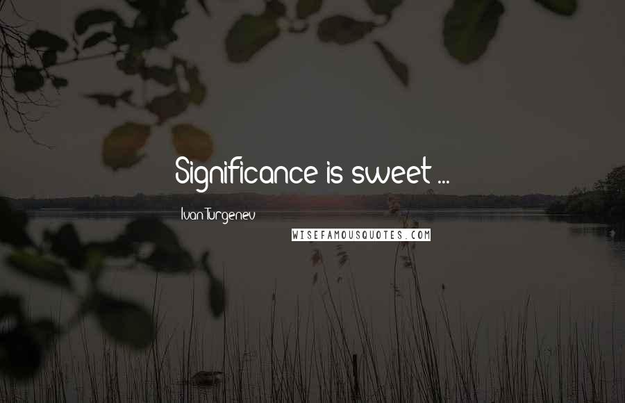 Ivan Turgenev Quotes: Significance is sweet ...