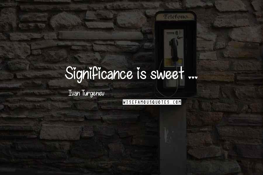 Ivan Turgenev Quotes: Significance is sweet ...