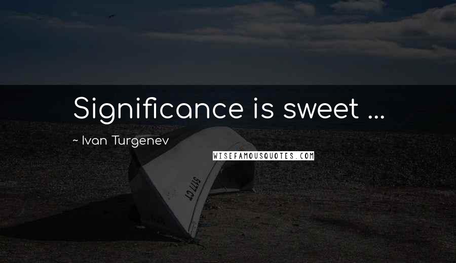 Ivan Turgenev Quotes: Significance is sweet ...