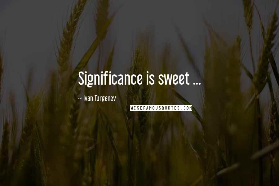Ivan Turgenev Quotes: Significance is sweet ...