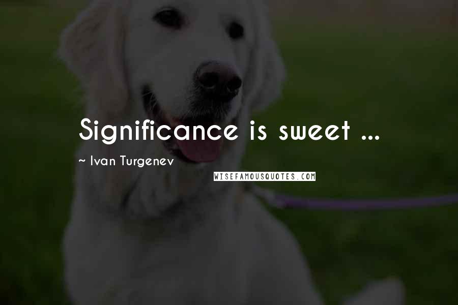 Ivan Turgenev Quotes: Significance is sweet ...