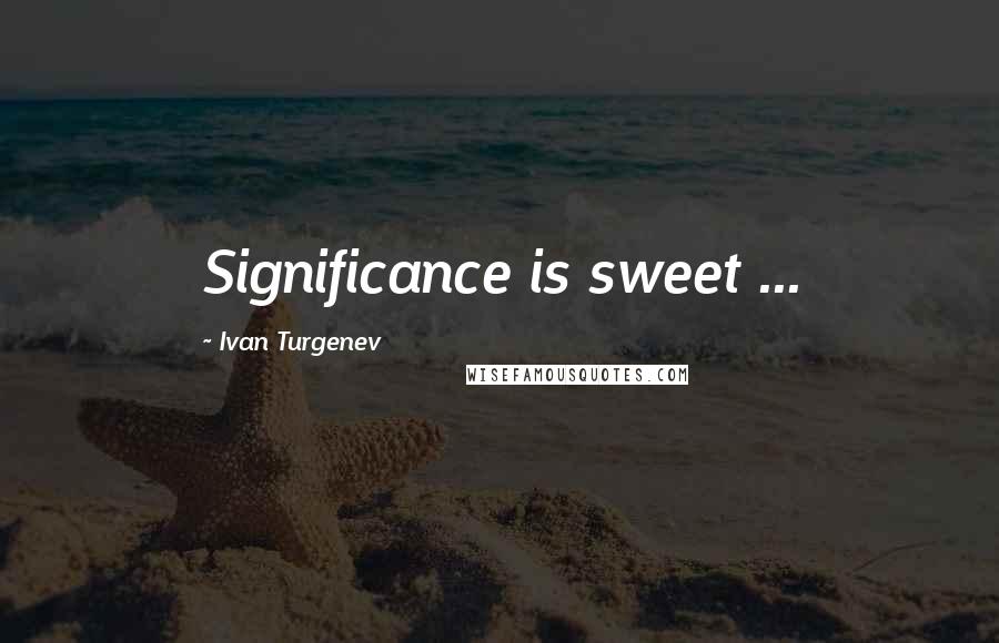 Ivan Turgenev Quotes: Significance is sweet ...