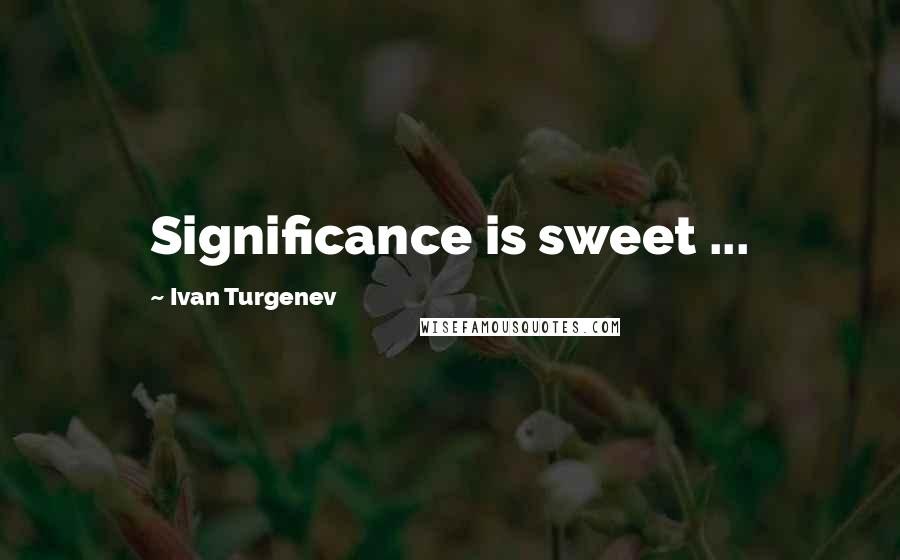 Ivan Turgenev Quotes: Significance is sweet ...