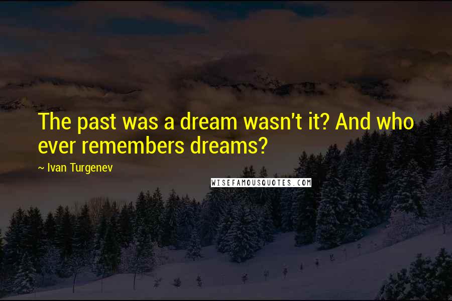 Ivan Turgenev Quotes: The past was a dream wasn't it? And who ever remembers dreams?