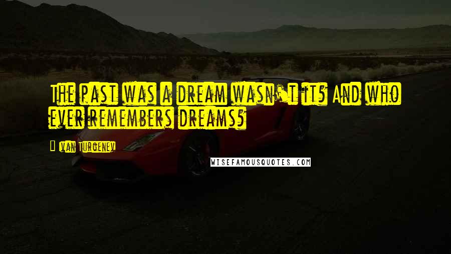 Ivan Turgenev Quotes: The past was a dream wasn't it? And who ever remembers dreams?