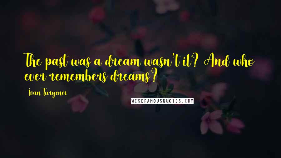 Ivan Turgenev Quotes: The past was a dream wasn't it? And who ever remembers dreams?