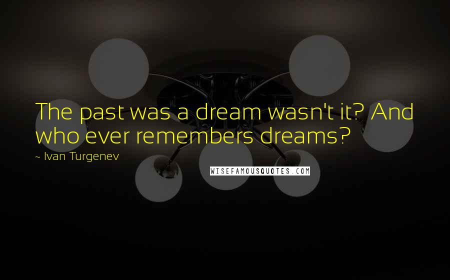 Ivan Turgenev Quotes: The past was a dream wasn't it? And who ever remembers dreams?