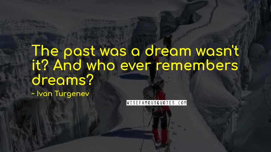 Ivan Turgenev Quotes: The past was a dream wasn't it? And who ever remembers dreams?