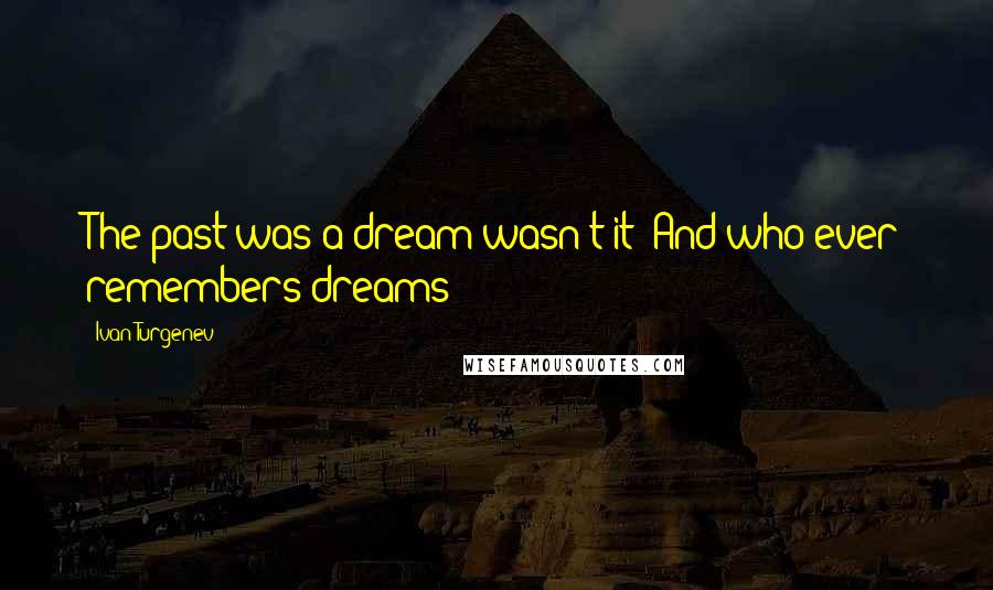 Ivan Turgenev Quotes: The past was a dream wasn't it? And who ever remembers dreams?