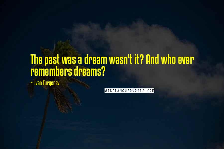 Ivan Turgenev Quotes: The past was a dream wasn't it? And who ever remembers dreams?