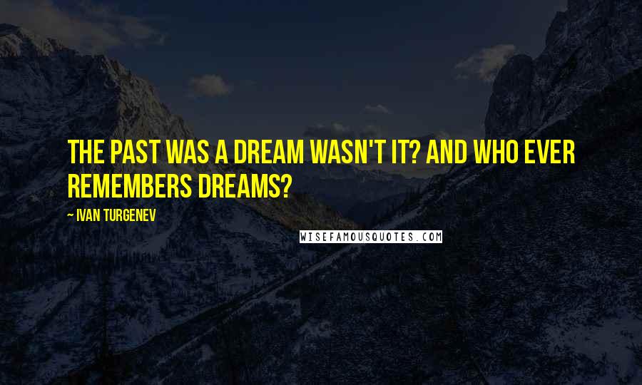 Ivan Turgenev Quotes: The past was a dream wasn't it? And who ever remembers dreams?