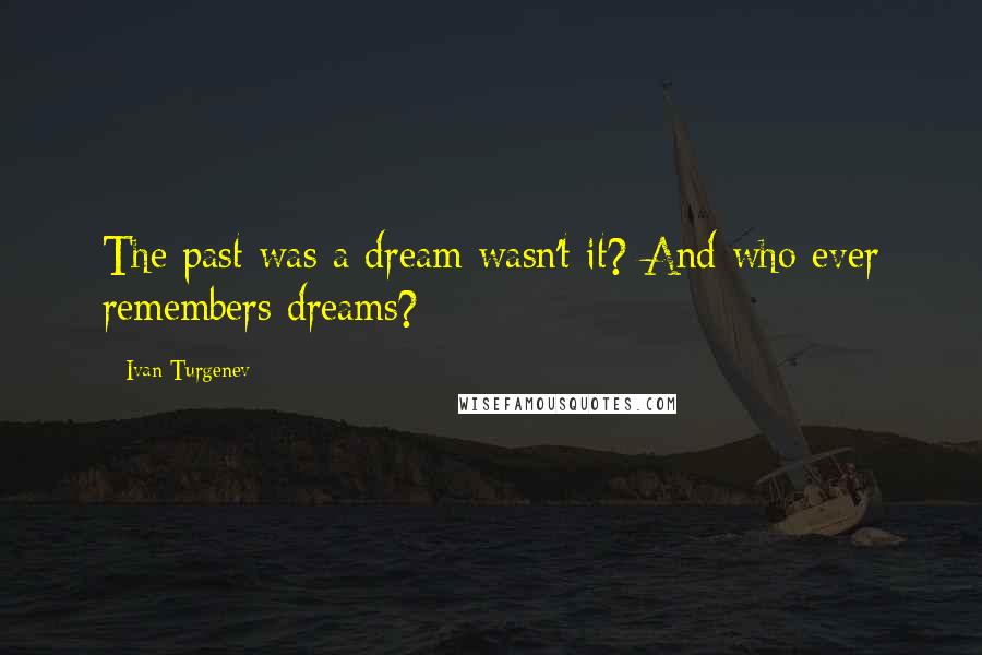 Ivan Turgenev Quotes: The past was a dream wasn't it? And who ever remembers dreams?