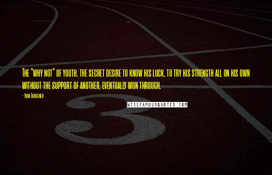 Ivan Turgenev Quotes: The "why not" of youth, the secret desire to know his luck, to try his strength all on his own without the support of another, eventually won through.