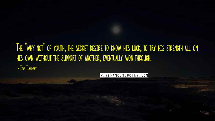 Ivan Turgenev Quotes: The "why not" of youth, the secret desire to know his luck, to try his strength all on his own without the support of another, eventually won through.