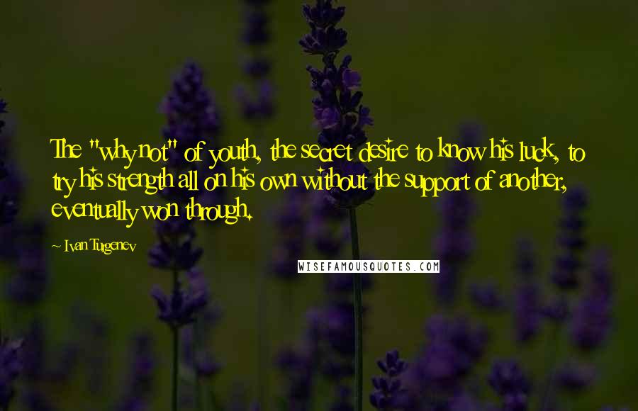 Ivan Turgenev Quotes: The "why not" of youth, the secret desire to know his luck, to try his strength all on his own without the support of another, eventually won through.