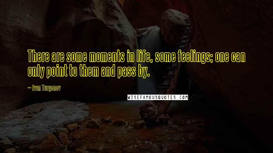 Ivan Turgenev Quotes: There are some moments in life, some feelings; one can only point to them and pass by.