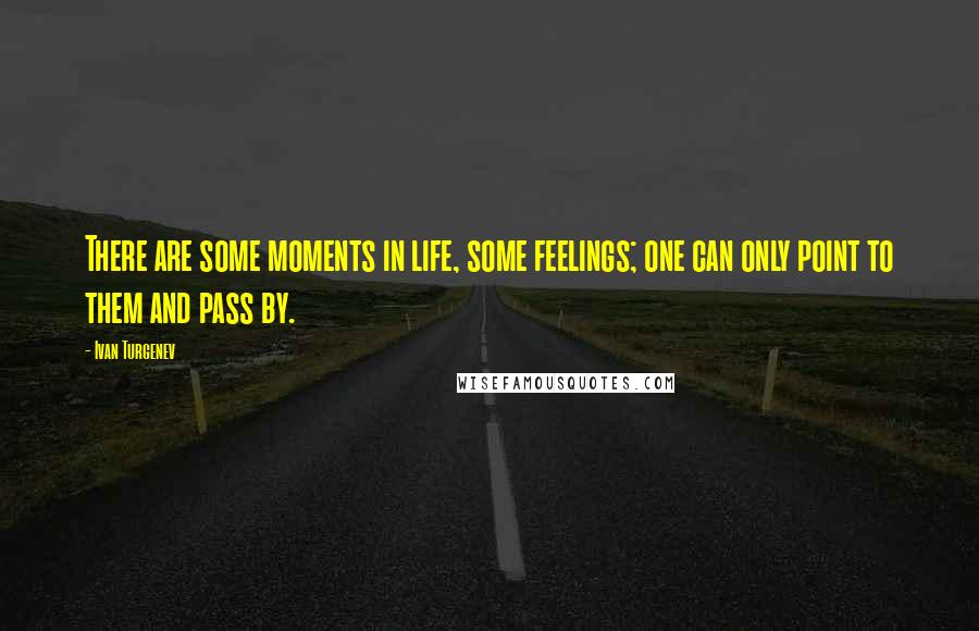 Ivan Turgenev Quotes: There are some moments in life, some feelings; one can only point to them and pass by.