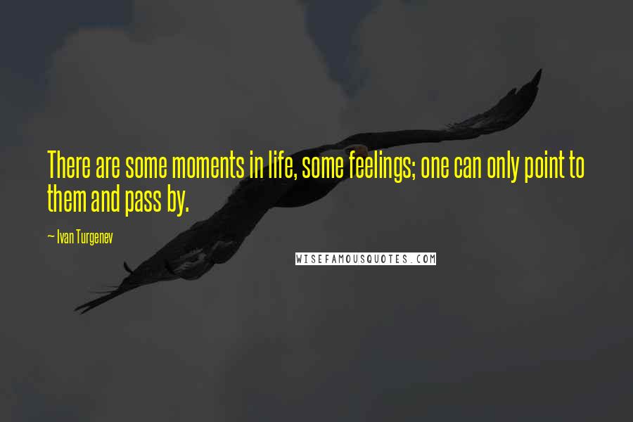 Ivan Turgenev Quotes: There are some moments in life, some feelings; one can only point to them and pass by.