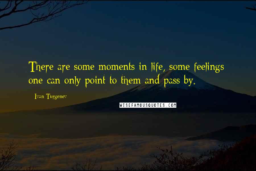 Ivan Turgenev Quotes: There are some moments in life, some feelings; one can only point to them and pass by.