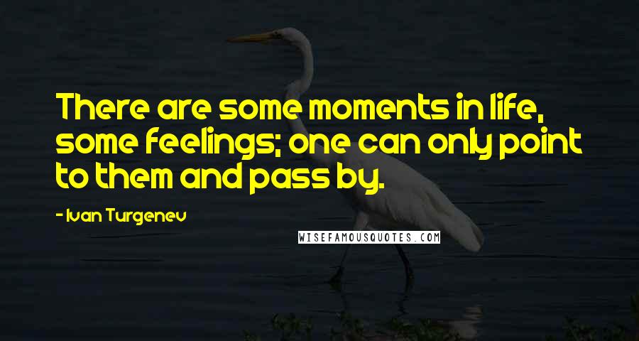 Ivan Turgenev Quotes: There are some moments in life, some feelings; one can only point to them and pass by.