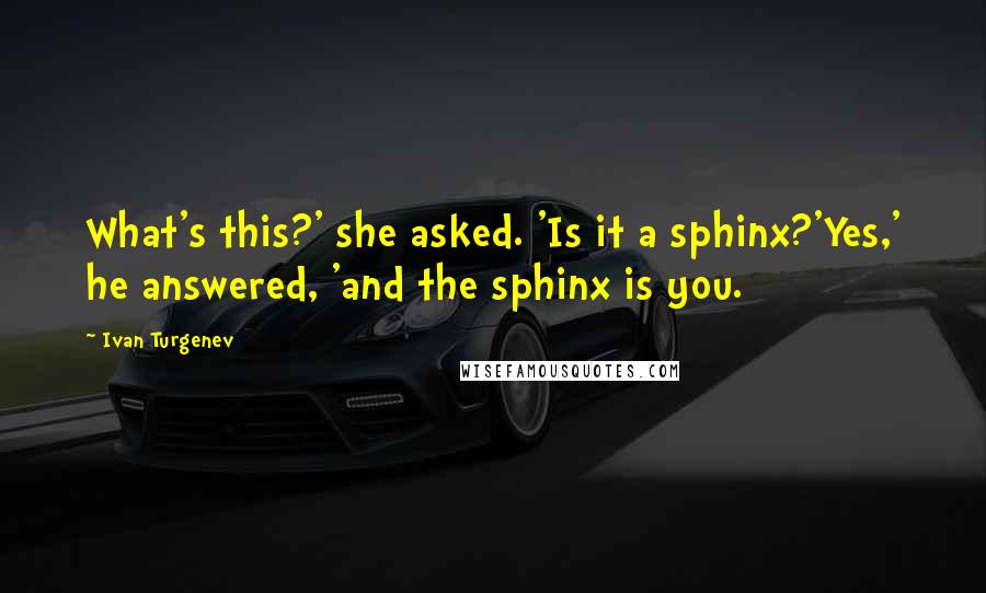 Ivan Turgenev Quotes: What's this?' she asked. 'Is it a sphinx?'Yes,' he answered, 'and the sphinx is you.