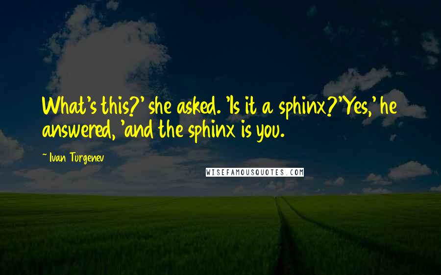 Ivan Turgenev Quotes: What's this?' she asked. 'Is it a sphinx?'Yes,' he answered, 'and the sphinx is you.