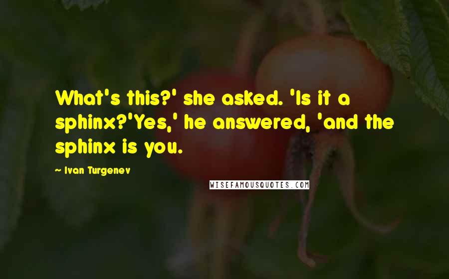 Ivan Turgenev Quotes: What's this?' she asked. 'Is it a sphinx?'Yes,' he answered, 'and the sphinx is you.